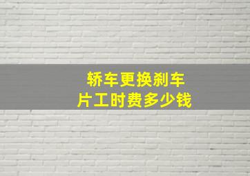 轿车更换刹车片工时费多少钱