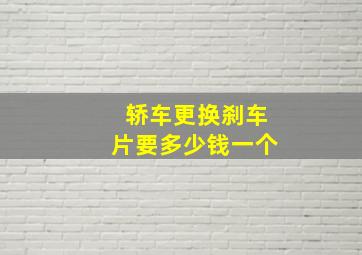 轿车更换刹车片要多少钱一个