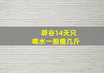 辟谷14天只喝水一般瘦几斤