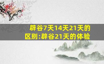 辟谷7天14天21天的区别:辟谷21天的体验