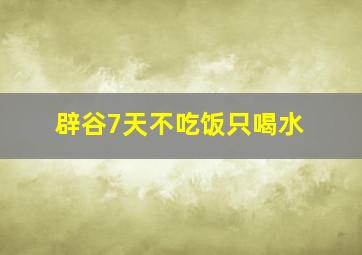 辟谷7天不吃饭只喝水