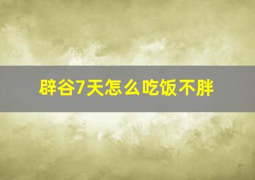 辟谷7天怎么吃饭不胖