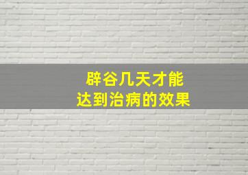 辟谷几天才能达到治病的效果