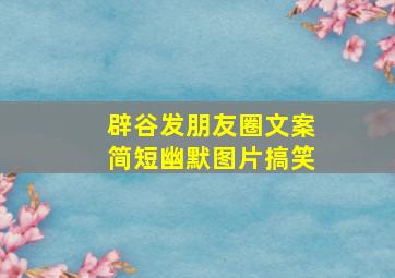 辟谷发朋友圈文案简短幽默图片搞笑