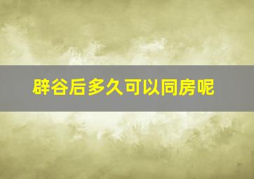 辟谷后多久可以同房呢