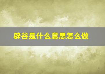 辟谷是什么意思怎么做