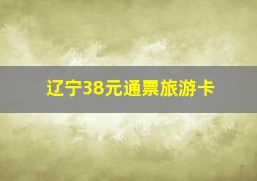 辽宁38元通票旅游卡