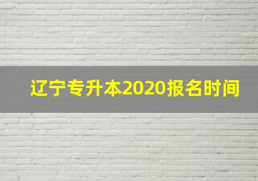 辽宁专升本2020报名时间