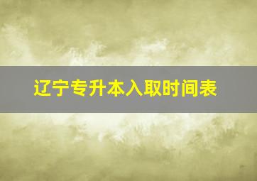 辽宁专升本入取时间表