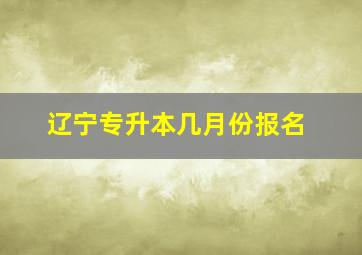 辽宁专升本几月份报名