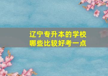 辽宁专升本的学校哪些比较好考一点