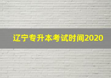 辽宁专升本考试时间2020