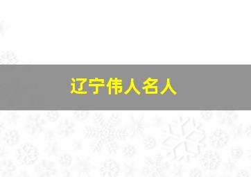 辽宁伟人名人