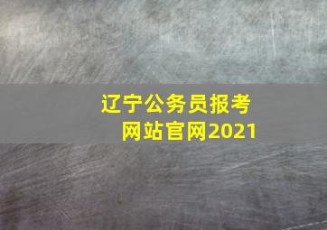 辽宁公务员报考网站官网2021