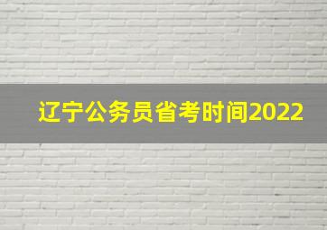 辽宁公务员省考时间2022