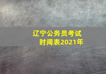 辽宁公务员考试时间表2021年