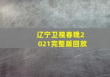 辽宁卫视春晚2021完整版回放