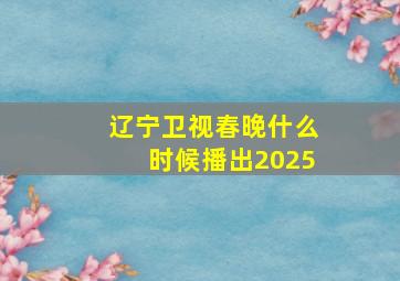 辽宁卫视春晚什么时候播出2025