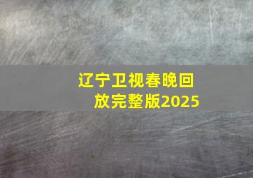 辽宁卫视春晚回放完整版2025