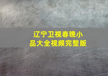 辽宁卫视春晚小品大全视频完整版