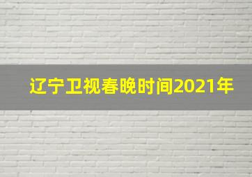 辽宁卫视春晚时间2021年