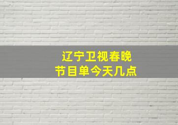 辽宁卫视春晚节目单今天几点