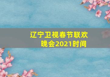 辽宁卫视春节联欢晚会2021时间