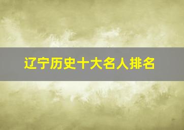 辽宁历史十大名人排名