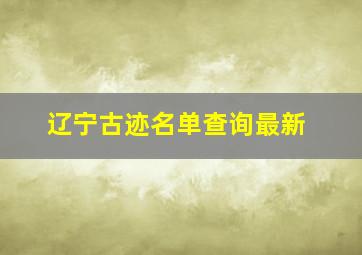 辽宁古迹名单查询最新