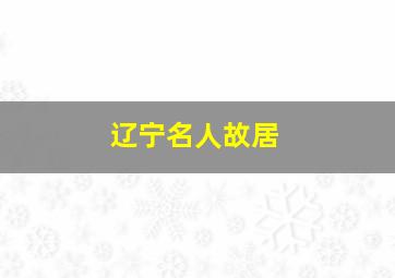 辽宁名人故居