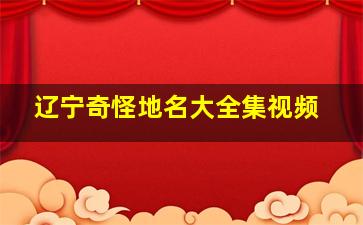 辽宁奇怪地名大全集视频