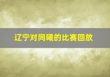 辽宁对同曦的比赛回放