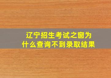 辽宁招生考试之窗为什么查询不到录取结果