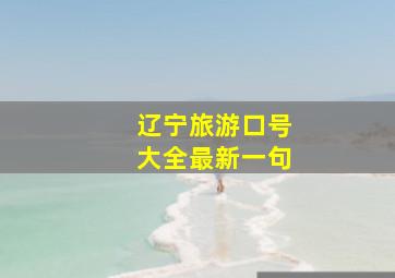 辽宁旅游口号大全最新一句