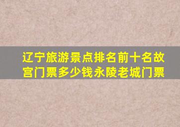 辽宁旅游景点排名前十名故宫门票多少钱永陵老城门票