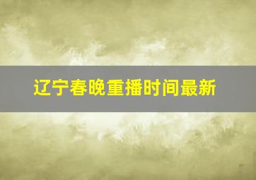 辽宁春晚重播时间最新