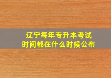 辽宁每年专升本考试时间都在什么时候公布