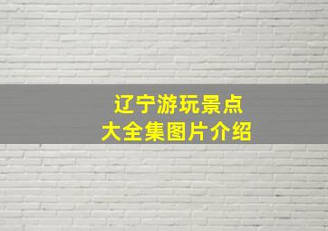 辽宁游玩景点大全集图片介绍