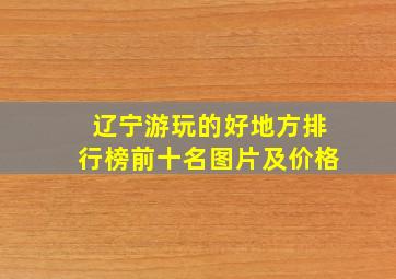 辽宁游玩的好地方排行榜前十名图片及价格