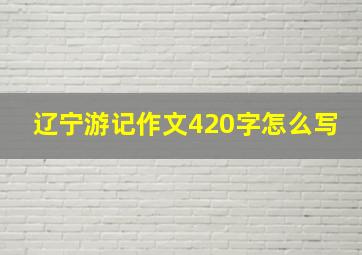 辽宁游记作文420字怎么写