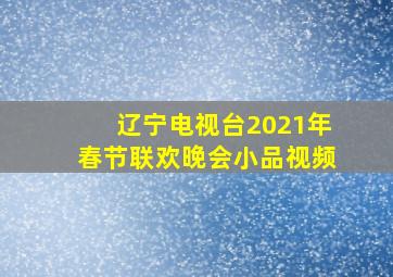 辽宁电视台2021年春节联欢晚会小品视频