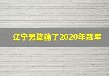 辽宁男篮输了2020年冠军