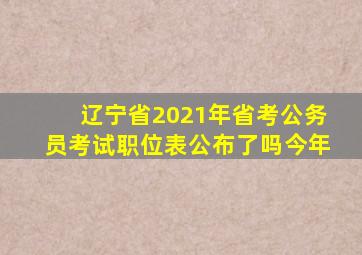 辽宁省2021年省考公务员考试职位表公布了吗今年