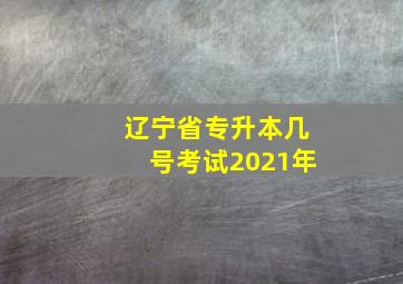 辽宁省专升本几号考试2021年