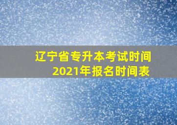 辽宁省专升本考试时间2021年报名时间表