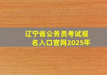 辽宁省公务员考试报名入口官网2025年