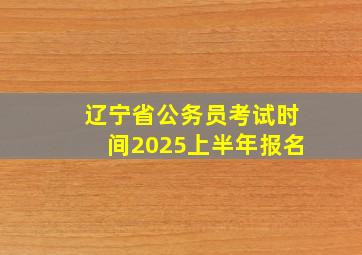 辽宁省公务员考试时间2025上半年报名