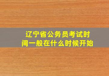 辽宁省公务员考试时间一般在什么时候开始