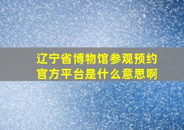 辽宁省博物馆参观预约官方平台是什么意思啊