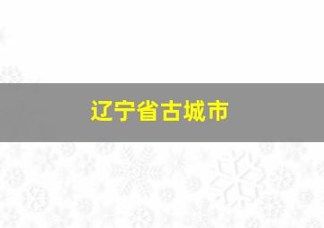 辽宁省古城市